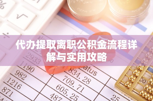 东台代办提取离职公积金流程详解与实用攻略