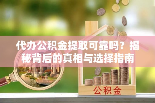 东台代办公积金提取可靠吗？揭秘背后的真相与选择指南