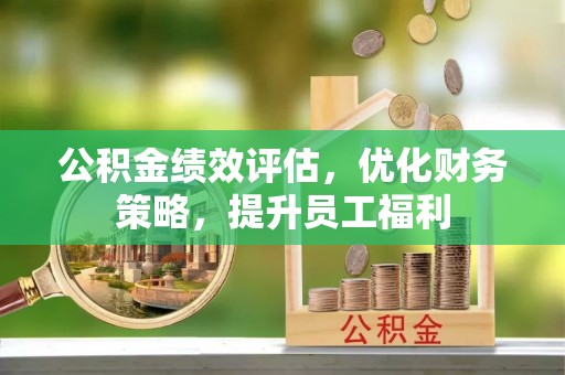 东台公积金绩效评估，优化财务策略，提升员工福利