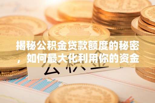 东台揭秘公积金贷款额度的秘密，如何最大化利用你的资金