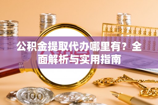 东台公积金提取代办哪里有？全面解析与实用指南