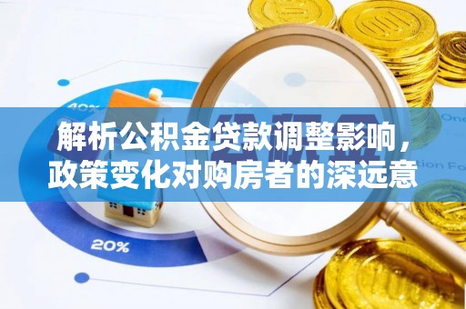 东台解析公积金贷款调整影响，政策变化对购房者的深远意义