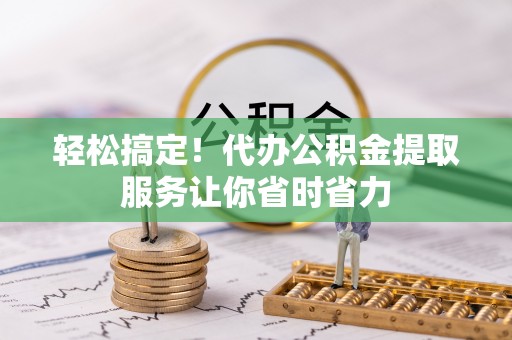 东台轻松搞定！代办公积金提取服务让你省时省力