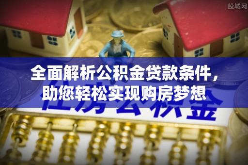 东台全面解析公积金贷款条件，助您轻松实现购房梦想