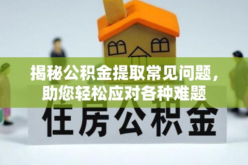 东台揭秘公积金提取常见问题，助您轻松应对各种难题
