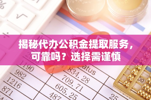 东台揭秘代办公积金提取服务，可靠吗？选择需谨慎