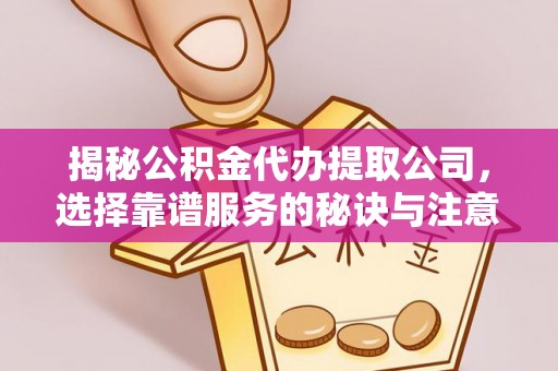 东台揭秘公积金代办提取公司，选择靠谱服务的秘诀与注意事项