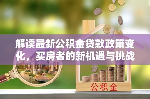 东台解读最新公积金贷款政策变化，买房者的新机遇与挑战