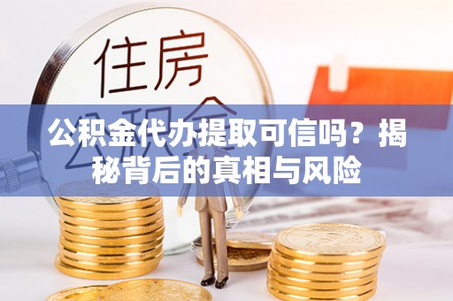 东台公积金代办提取可信吗？揭秘背后的真相与风险