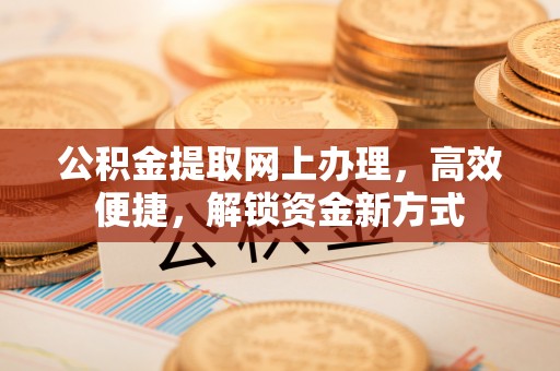东台公积金提取网上办理，高效便捷，解锁资金新方式
