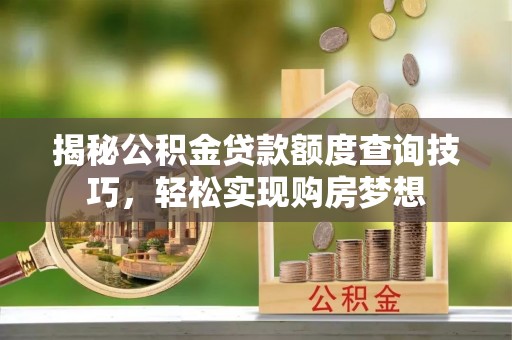 东台揭秘公积金贷款额度查询技巧，轻松实现购房梦想