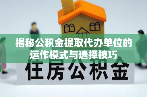 东台揭秘公积金提取代办单位的运作模式与选择技巧