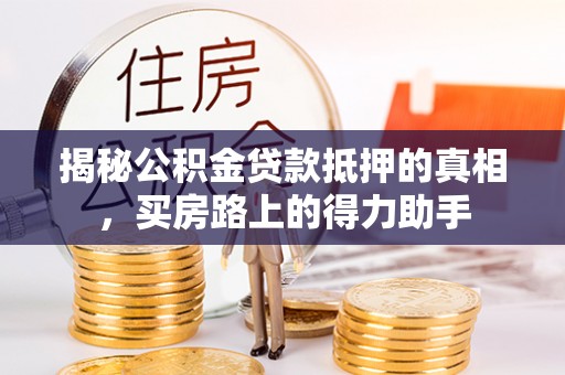 东台揭秘公积金贷款抵押的真相，买房路上的得力助手