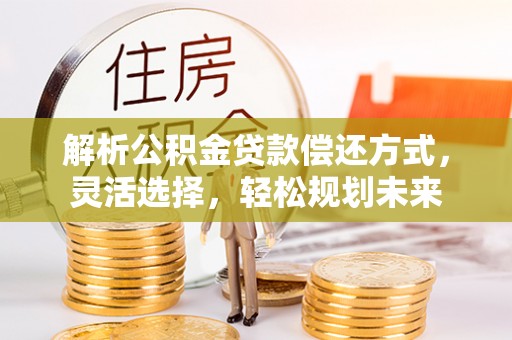 东台解析公积金贷款偿还方式，灵活选择，轻松规划未来