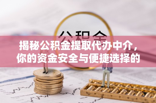东台揭秘公积金提取代办中介，你的资金安全与便捷选择的平衡点