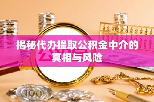 东台揭秘代办提取公积金中介的真相与风险