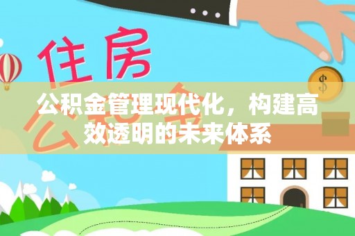 东台公积金管理现代化，构建高效透明的未来体系