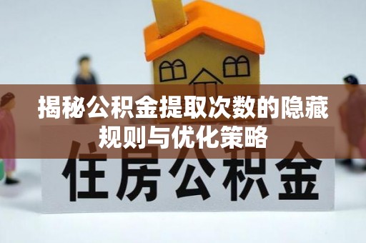 东台揭秘公积金提取次数的隐藏规则与优化策略