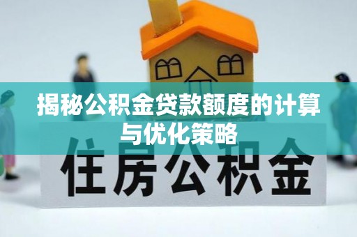 东台揭秘公积金贷款额度的计算与优化策略