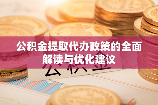 东台公积金提取代办政策的全面解读与优化建议
