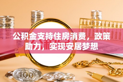 东台公积金支持住房消费，政策助力，实现安居梦想