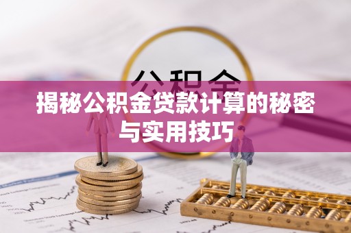 东台揭秘公积金贷款计算的秘密与实用技巧