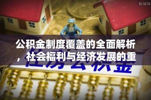 东台公积金制度覆盖的全面解析，社会福利与经济发展的重要纽带