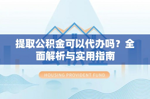 东台提取公积金可以代办吗？全面解析与实用指南