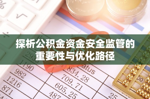 东台探析公积金资金安全监管的重要性与优化路径