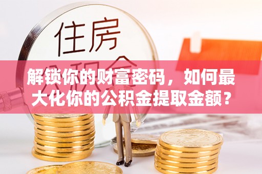 东台解锁你的财富密码，如何最大化你的公积金提取金额？
