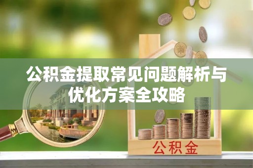 东台公积金提取常见问题解析与优化方案全攻略