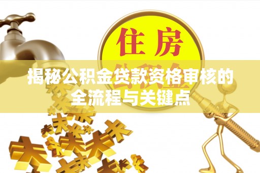 东台揭秘公积金贷款资格审核的全流程与关键点