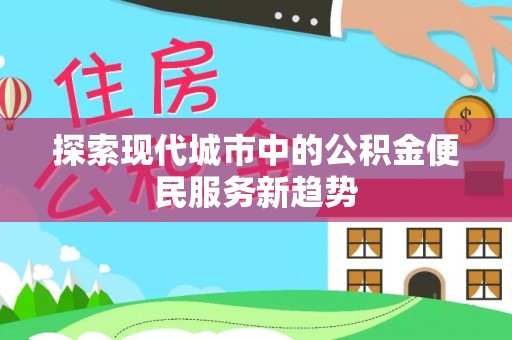东台探索现代城市中的公积金便民服务新趋势