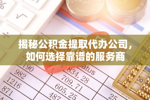 东台揭秘公积金提取代办公司，如何选择靠谱的服务商