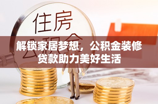 东台解锁家居梦想，公积金装修贷款助力美好生活