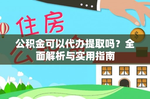东台公积金可以代办提取吗？全面解析与实用指南