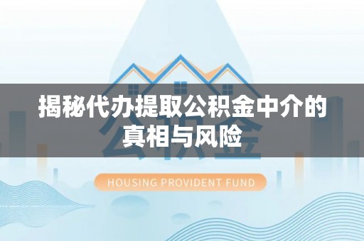 东台揭秘代办提取公积金中介的真相与风险