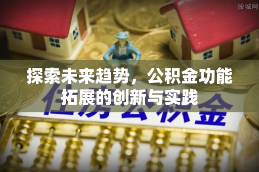 东台探索未来趋势，公积金功能拓展的创新与实践