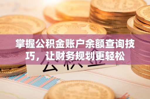 东台掌握公积金账户余额查询技巧，让财务规划更轻松