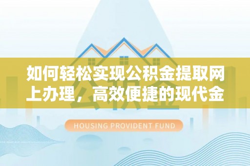 东台如何轻松实现公积金提取网上办理，高效便捷的现代金融服务