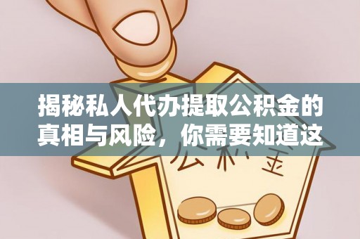 东台揭秘私人代办提取公积金的真相与风险，你需要知道这些！