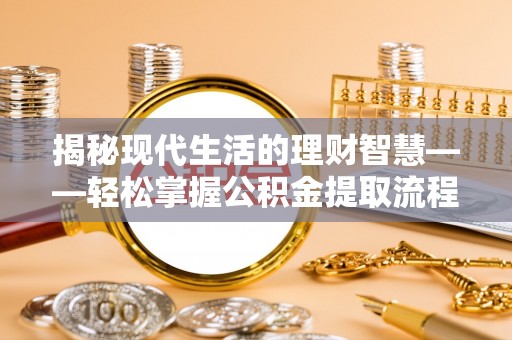 东台揭秘现代生活的理财智慧——轻松掌握公积金提取流程的实用指南