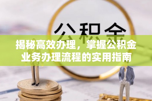 东台揭秘高效办理，掌握公积金业务办理流程的实用指南