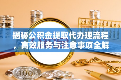 东台揭秘公积金提取代办理流程，高效服务与注意事项全解析