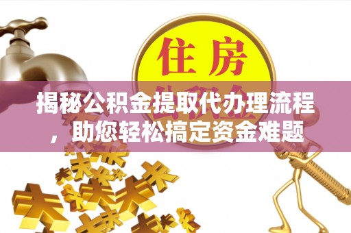 东台揭秘公积金提取代办理流程，助您轻松搞定资金难题