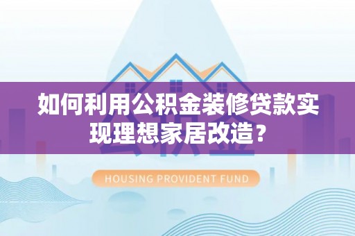 东台如何利用公积金装修贷款实现理想家居改造？