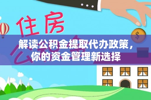 东台解读公积金提取代办政策，你的资金管理新选择