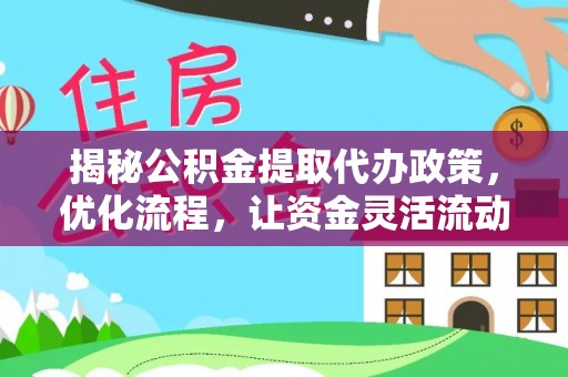 东台揭秘公积金提取代办政策，优化流程，让资金灵活流动