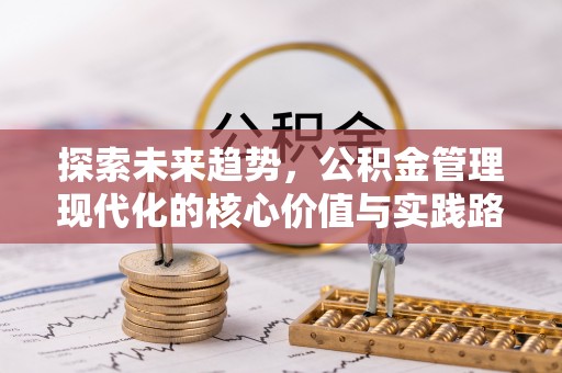 东台探索未来趋势，公积金管理现代化的核心价值与实践路径