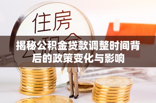 东台揭秘公积金贷款调整时间背后的政策变化与影响